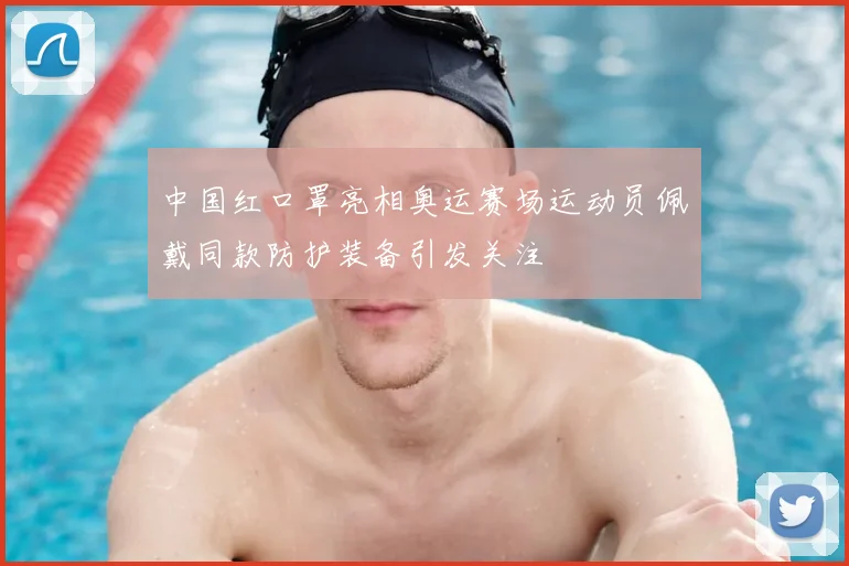 中国红口罩亮相奥运赛场运动员佩戴同款防护装备引发关注