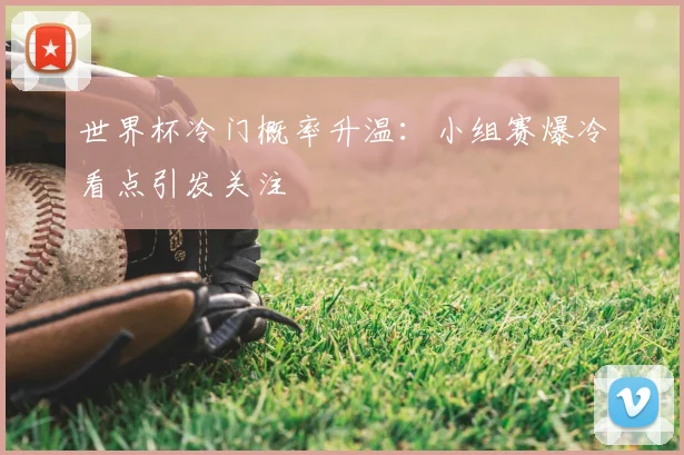 世界杯冷门概率升温：小组赛爆冷看点引发关注