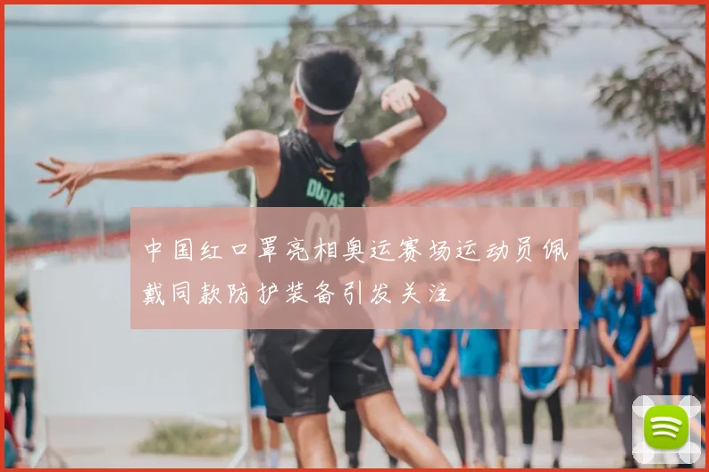 中国红口罩亮相奥运赛场运动员佩戴同款防护装备引发关注