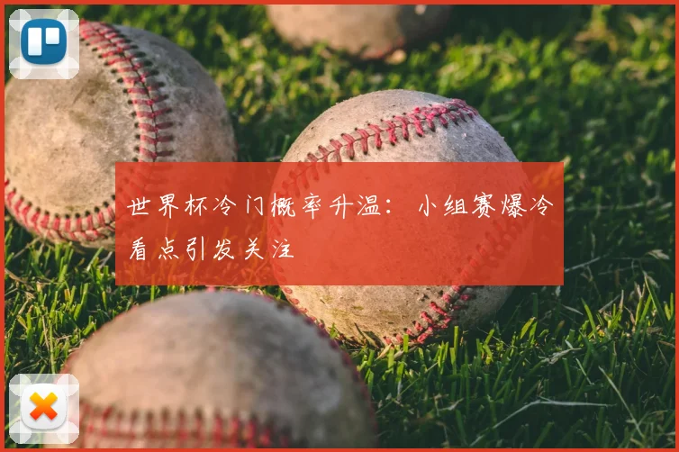 世界杯冷门概率升温:小组赛爆冷看点引发关注