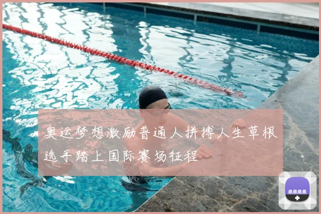 奥运梦想激励普通人拼搏人生草根选手踏上国际赛场征程