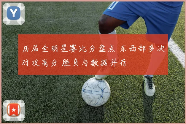 历届全明星赛比分盘点 东西部多次对攻高分 胜负与数据并存