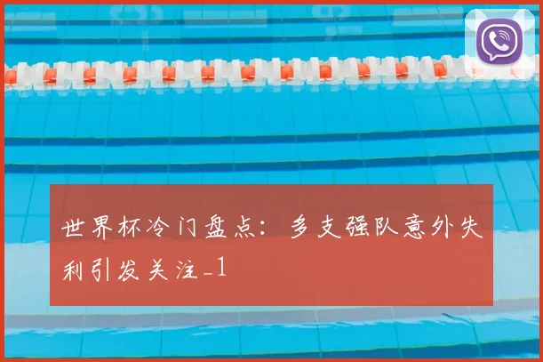 世界杯冷门盘点：多支强队意外失利引发关注_1