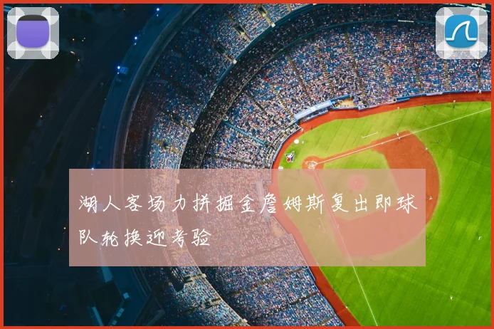 湖人客场力拼掘金詹姆斯复出即球队轮换迎考验