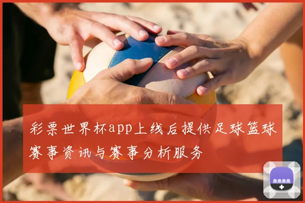彩票世界杯app上线后提供足球篮球赛事资讯与赛事分析服务