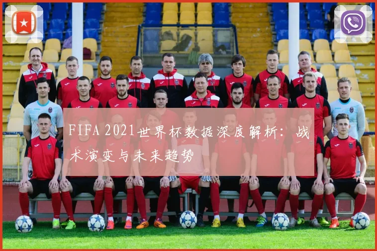 FIFA 2021世界杯数据深度解析：战术演变与未来趋势