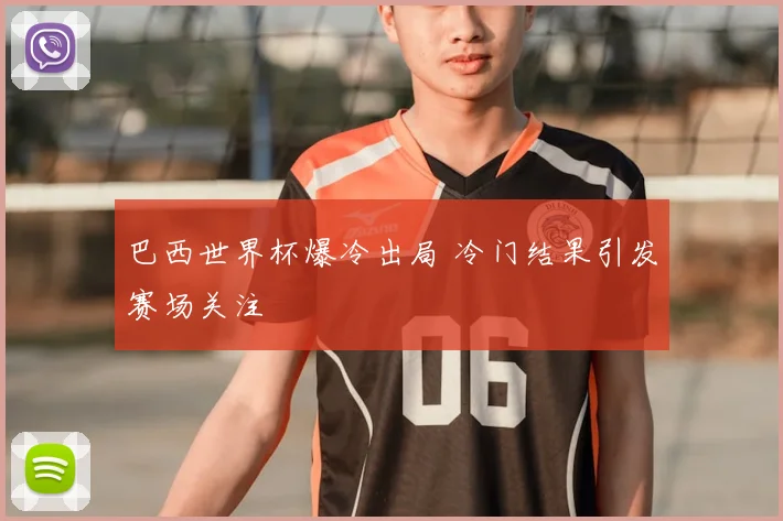巴西世界杯爆冷出局 冷门结果引发赛场关注