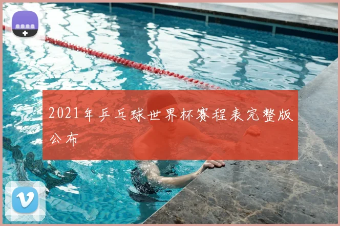 2021年乒乓球世界杯赛程表完整版公布