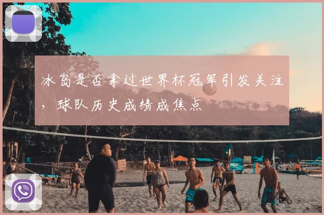 冰岛是否拿过世界杯冠军引发关注，球队历史成绩成焦点