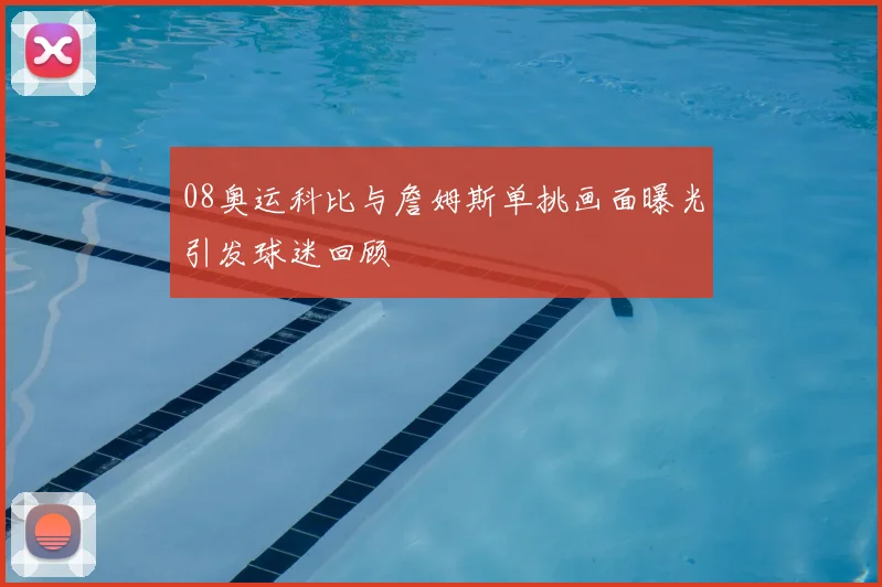 08奥运科比与詹姆斯单挑画面曝光引发球迷回顾