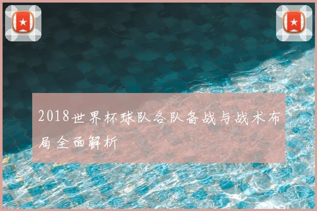 2018世界杯球队各队备战与战术布局全面解析