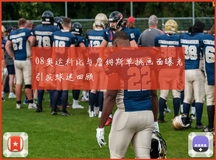 08奥运科比与詹姆斯单挑画面曝光引发球迷回顾