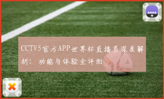 CCTV5官方APP世界杯直播页深度解析：功能与体验全评测
