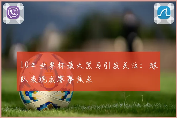 10年世界杯最大黑马引发关注：球队表现成赛事焦点