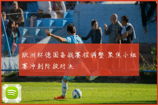 欧洲杯德国备战赛程调整 聚焦小组赛冲刺阶段对决