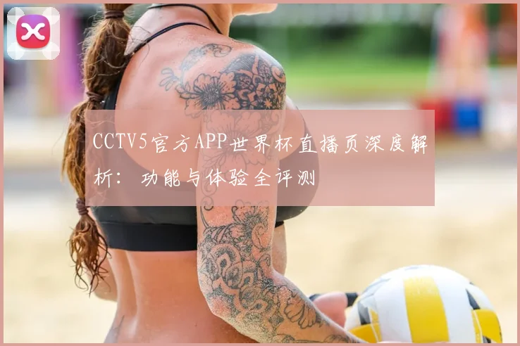 CCTV5官方APP世界杯直播页深度解析：功能与体验全评测