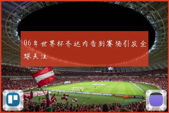 06年世界杯齐达内告别赛场引发全球关注