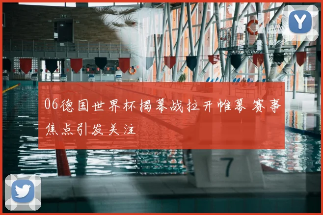 06德国世界杯揭幕战拉开帷幕 赛事焦点引发关注