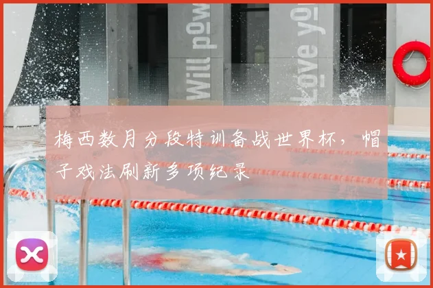 梅西数月分段特训备战世界杯，帽子戏法刷新多项纪录