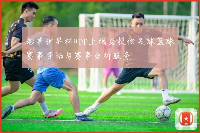 彩票世界杯app上线后提供足球篮球赛事资讯与赛事分析服务