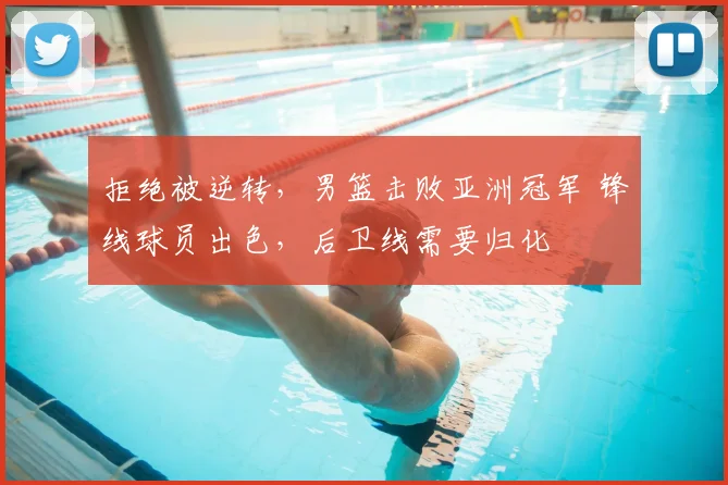 拒绝被逆转，男篮击败亚洲冠军 锋线球员出色，后卫线需要归化